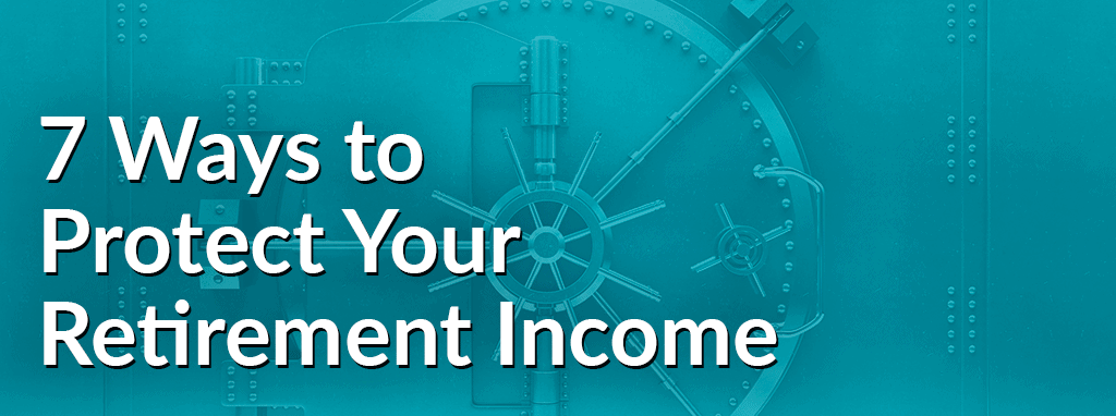 7 Ways to Help Protect Your Retirement Income